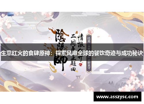 生意红火的食肆原神:探索风靡全球的餐饮奇迹与成功秘诀