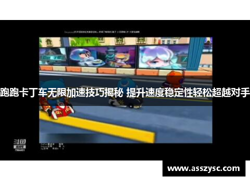 跑跑卡丁车无限加速技巧揭秘 提升速度稳定性轻松超越对手